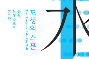 오간수문과 이간수문을 통해 본 도성의 동쪽 ‘도성의 수문’ 展